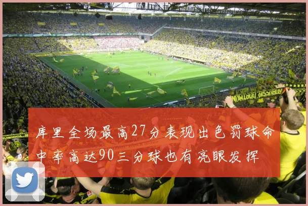 库里全场最高27分表现出色罚球命中率高达90三分球也有亮眼发挥