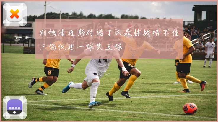 利物浦近期对诺丁汉森林战绩不佳三场仅进一球失五球