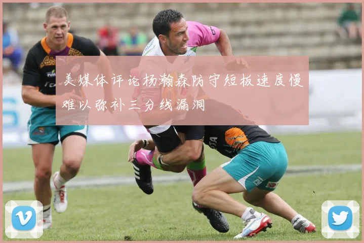 美媒体评论杨瀚森防守短板速度慢难以弥补三分线漏洞