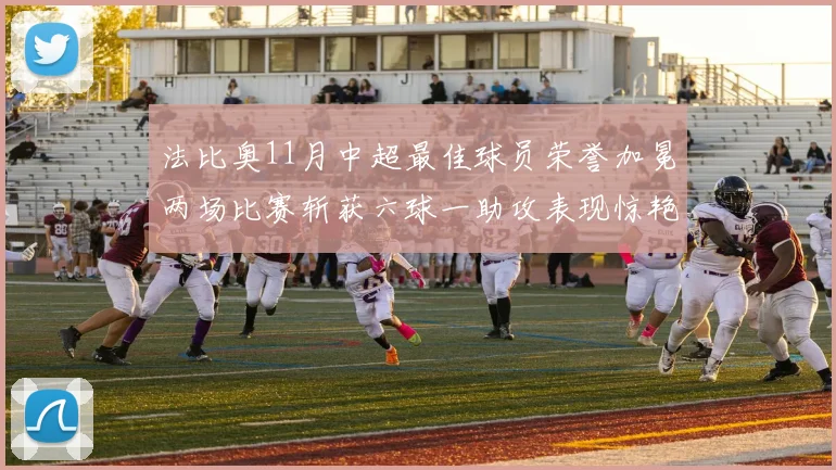法比奥11月中超最佳球员荣誉加冕两场比赛斩获六球一助攻表现惊艳