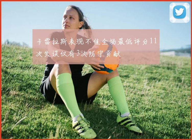 卡雷拉斯表现不佳全场最低评分11次失误仅有3次防守贡献