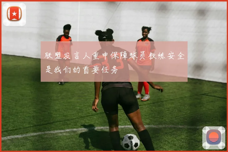联盟发言人重申保障球员教练安全是我们的首要任务