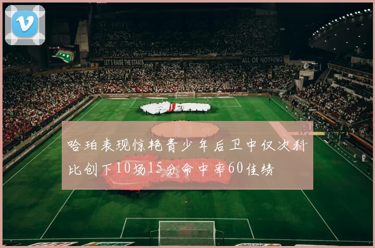 哈珀表现惊艳青少年后卫中仅次科比创下10场15分命中率60佳绩