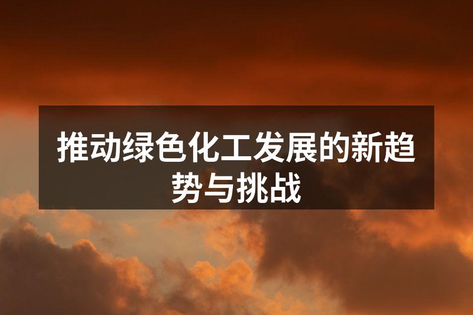 推动绿色化工发展的新趋势与挑战