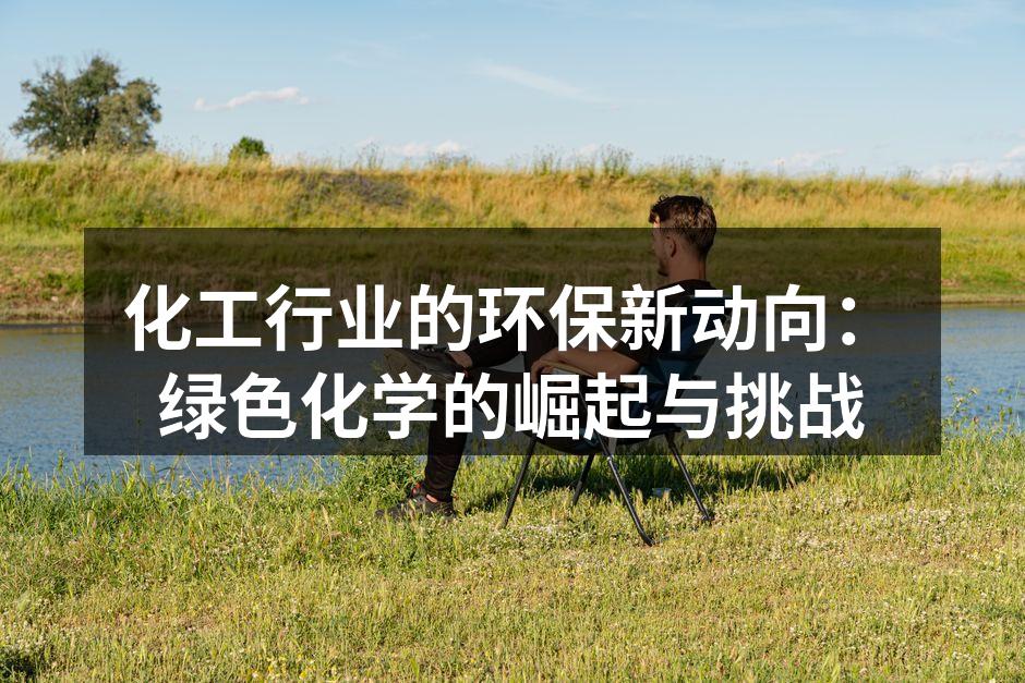 化工行业的环保新动向：绿色化学的崛起与挑战
