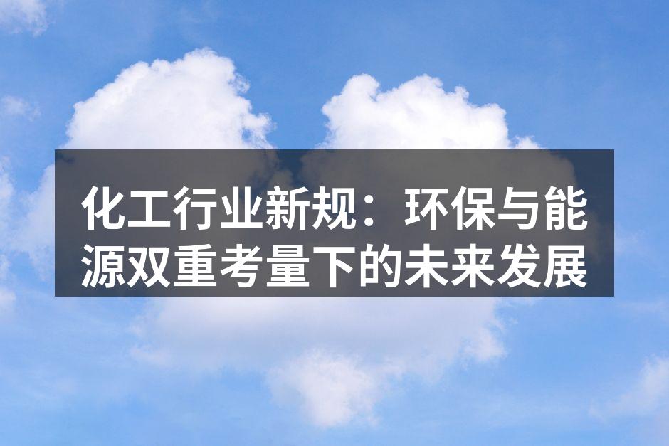化工行业新规：环保与能源双重考量下的未来发展